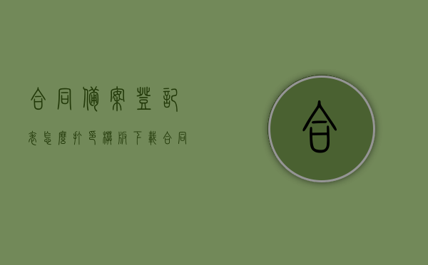 合同备案登记表怎么打印模板下载（合同备案表有什么用），合同备案登记表的模板下载及用途解析，如何正确打印与利用？