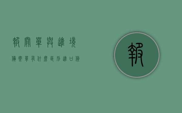 报关单与进境备案单有什么区别（进口货物报关单和进境货物备案清单），报关单与进境备案单的区别解析，进口货物报关单与进境货物备案清单对比，报关单与进境备案单的区别解析，进口货物报关单与进境货物备案清单对比介绍，报关单与进境备案单差异解析，进口货物报关单与进境货物备案清单对比介绍，报关单与进境备案单差异解析，进口货物报关单与进境货物备案清单对比介绍，报关单与进境备案单解析对比，进口货物报关单与进境货物备案清单的差异介绍