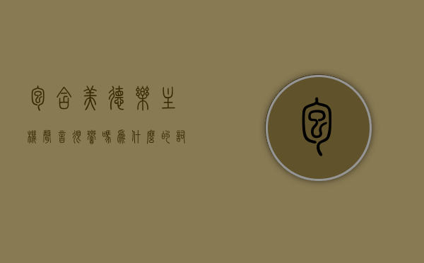 包含美德乐主机声音很响吗为什么的词条，关于美德乐主机声音响亮及其原因解析，关于美德乐主机声音很响亮的原因解析及探讨，美德乐主机声音响亮的原因解析与探讨，声音特性及影响因素分析，美德乐主机声音响亮的原因解析，声音特性、影响因素及探讨