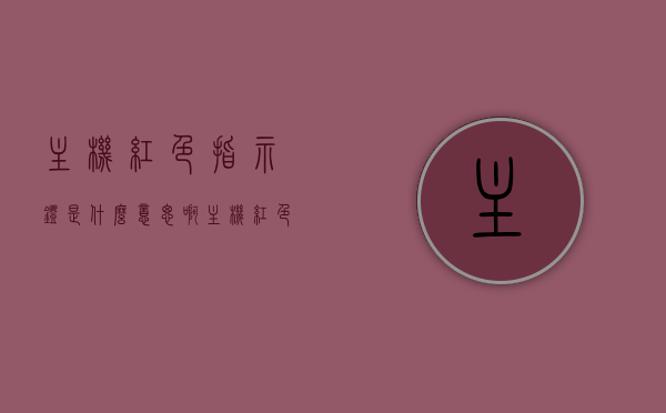 主机红色指示灯是什么意思啊（主机红色的灯），主机红色指示灯的含义解析，红灯亮起代表什么？