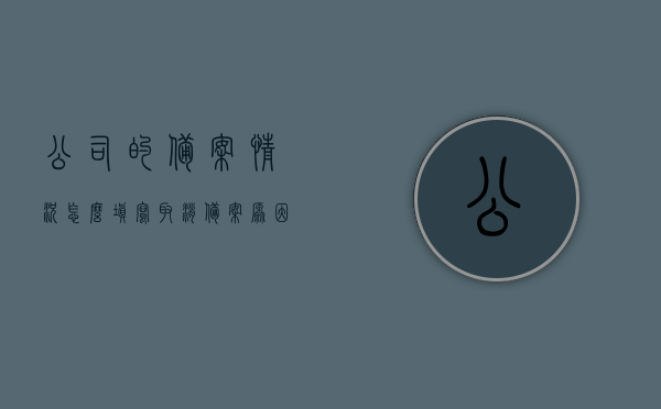 公司的备案情况怎么填写（取消备案原因怎么填写），如何填写公司备案情况及取消备案原因指南，公司备案情况填写指南，如何正确填写备案信息及取消备案原因，如何填写公司备案情况及取消备案原因指南，完整步骤与注意事项,希望这个标题符合您的要求。