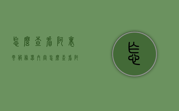 怎么查看阿里云服务器内容（怎么查看阿里云服务器内容信息），如何查看阿里云服务器内容信息详解，阿里云服务器内容查看详解，如何查看服务器信息全攻略
