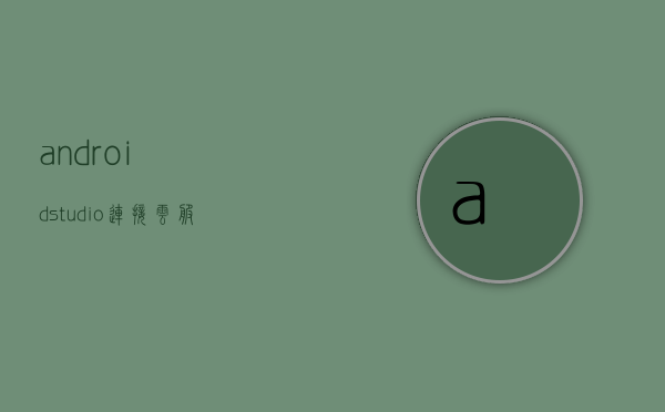 androidstudio连接云服务器（androidstudio怎么搭建服务器），Android Studio连接云服务器，搭建服务器教程，Android Studio连接云服务器，搭建服务器教程与指南 第1张