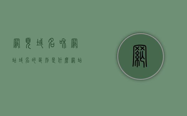 网页域名和网站域名的区别是什么（网站和域名是一个意思），网页域名与网站域名的差异解析（网站与域名概念解析），网页域名与网站域名差异解析，概念解析及区别探讨