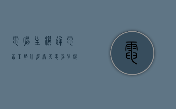 电脑主机通电不工作什么原因（电脑主机通电后没有任何反应），电脑主机通电无反应的原因解析，电脑主机通电无反应原因解析，通电不工作故障解析，电脑主机通电无反应故障解析，原因与解决方案