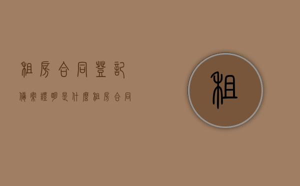 租房合同登记备案证明是什么（租房合同备案登记证明需要资料），租房合同登记备案证明详解，所需资料及流程概述，租房合同登记备案证明详解，资料、流程全攻略