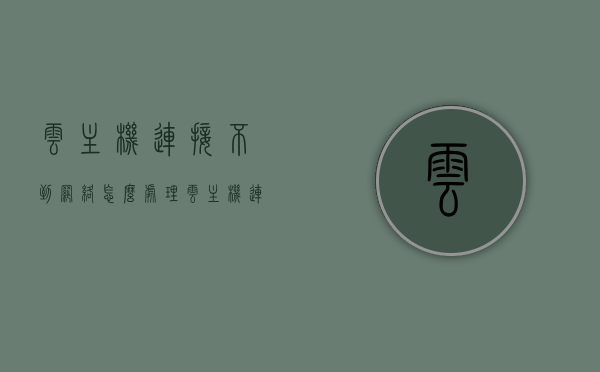云主机连接不到网络怎么处理（云主机连接不上），云主机连接网络故障解决方案指南