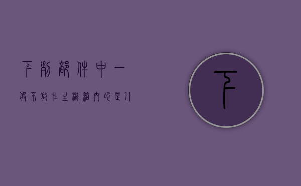 下列部件中一般不放在主机箱内的是什么配件（下列部件不在pc机主板上的是），主机箱外的配件，解析不在PC机主板上的部件，PC主机外的配件解析，哪些部件不安装在主机箱内或主板上？