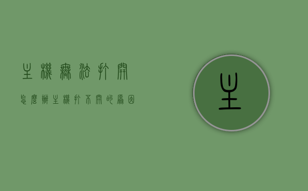 主机无法打开怎么办（主机打不开的原因有哪些），主机无法启动的解决方法与原因分析
