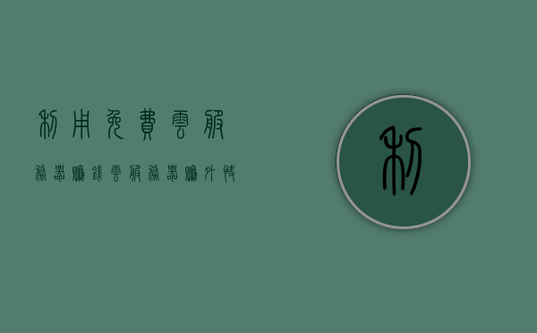 利用免费云服务器赚钱（云服务器赚外快），利用免费云服务器赚钱的方法和策略探讨，免费云服务器赚钱攻略，方法与策略探讨，免费云服务器赚钱攻略，方法与策略深度探讨，免费云服务器赚钱攻略，深度探讨方法与策略，实现云上盈利之道，免费云服务器赚钱方法与策略深度探讨，实现云上盈利之道