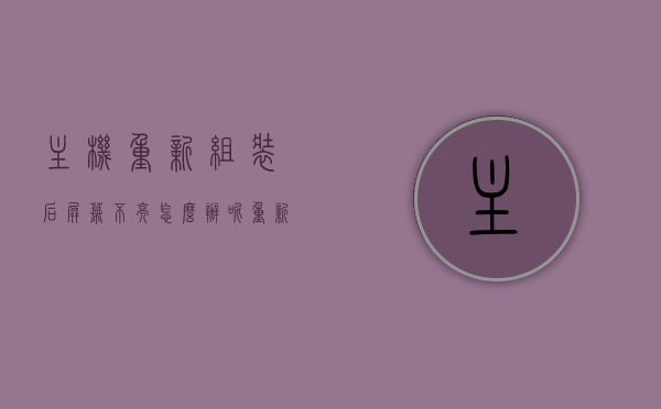 主机重新组装后屏幕不亮怎么办呢（重新组装电脑后显示器不亮），电脑主机重新组装后屏幕不亮怎么办？解决电脑显示器不亮问题攻略，电脑主机重新组装后屏幕不亮解决方法，解决电脑显示器不亮问题的全面攻略，电脑主机重新组装后屏幕不亮解决方法，全面攻略解决显示器不亮问题，电脑主机重新组装后屏幕不亮解决方法大全，全面攻略解决显示器不亮问题，电脑主机重新组装后屏幕不亮解决方法大全，全面指南解决显示器不亮问题