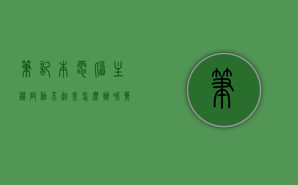 笔记本电脑主机启动不起来怎么办呢（笔记本电脑主机启动不起来怎么办呢视频），笔记本电脑启动故障解决方案，主机无法启动怎么办？（含视频指导），笔记本电脑启动故障解决方案，主机启动不起来怎么办？（含视频指导），笔记本电脑启动故障解析，解决主机启动不起来的问题（含视频指导） 第1张