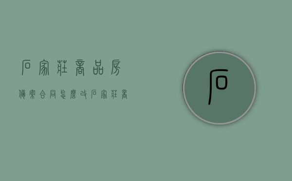石家庄商品房备案合同怎么改（石家庄商品房备案查询入口），石家庄商品房备案合同修改指南及查询入口，石家庄商品房备案合同修改指南与查询入口全攻略，石家庄商品房备案合同修改及查询入口全攻略，修改指南与查询入口详解，石家庄商品房备案合同修改及查询入口全攻略，修改指南详解与查询入口介绍，石家庄商品房备案合同修改及查询入口全攻略，修改指南详解与查询入口介绍，石家庄商品房备案合同修改及查询入口全攻略，详解修改指南与查询入口介绍，石家庄商品房备案合同修改详解及查询入口全攻略