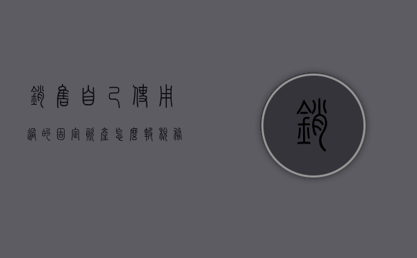 销售自己使用过的固定资产怎么报税务备案（销售自己使用过的固定资产怎么报税务备案），销售自己使用过的固定资产税务备案流程解析，销售自己使用过的固定资产税务备案流程详解，销售自己使用过的固定资产税务备案详解，流程与注意事项解析，销售自己使用过的固定资产税务备案详解，流程、注意事项及操作指南，销售自己使用过的固定资产税务备案详解，流程、操作指南与注意事项，销售自己使用过的固定资产税务备案详解，流程、操作指南及注意事项全解析