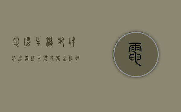 电脑主机配件怎么连接手机网络（主机如何连接手机网络），电脑主机配件连接手机网络的步骤指南（主机与手机网络联接教程），电脑主机连接手机网络，步骤指南与教程，电脑主机连接手机网络的步骤指南与教程，配件连接及网络联接教程