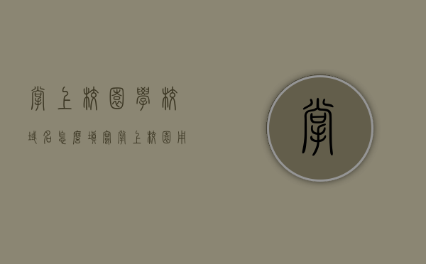 掌上校园学校域名怎么填写（掌上校园用户名），如何填写掌上校园的学校域名及用户名？，掌上校园，如何正确填写学校域名及用户名指南，掌上校园，如何正确填写学校域名及用户名的指南，掌上校园，如何正确填写学校域名及用户名的指南，掌上校园学校域名及用户名填写指南，如何正确填写学校域名和用户名的步骤解析