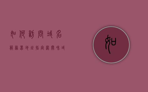 如何访问域名服务器地址（指定网关和域名服务器地址），如何指定网关和域名服务器地址进行域名服务器访问，如何指定网关和域名服务器地址进行域名服务器访问详解，详解如何指定网关和域名服务器地址进行域名服务器访问的步骤和技巧，详解，如何指定网关和域名服务器地址进行域名服务器访问的步骤与技巧 第1张