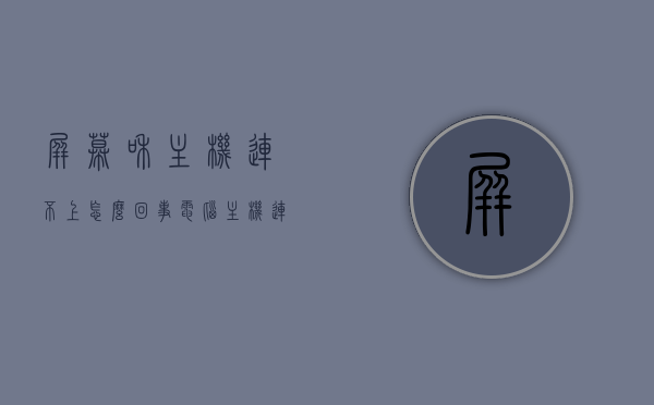 屏幕和主机连不上怎么回事（电脑主机连不上音响怎么回事），电脑连接问题解析，主机与屏幕及音响连接故障解析，电脑连接疑难解析，主机与屏幕及音响连接故障全解析！，电脑主机与屏幕及音响连接故障解析，原因与解决方案全攻略，电脑主机与屏幕及音响连接故障解析，原因、解决方案全攻略，电脑主机与屏幕及音响连接故障解析，原因与解决方案全攻略揭秘连接疑难杂症解析，电脑主机与屏幕及音响连接故障解析，原因、解决方案与疑难杂症全攻略揭秘。，电脑主机与屏幕及音响连接故障解析，原因、解决方案与疑难杂症全攻略揭秘