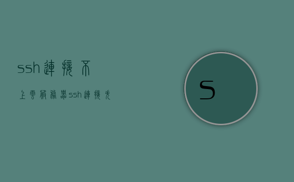 ssh连接不上云服务器（ssh连接失败原因），SSH连接失败，云服务器连接问题解析，解析云服务器SSH连接失败问题及解决方案，云服务器SSH连接故障解析与解决方案，连接失败原因及应对策略