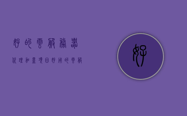 好的云服务器代理加盟项目（好用的云服务器），优质云服务器代理加盟项目，打造高效云端平台之选，优质云服务器代理加盟项目，高效云端平台打造的首选之路