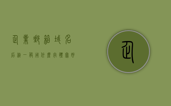 企业邮箱域名后缀一般用什么字体写好呢（企业邮箱域名后缀一般用什么字体写好呢），企业邮箱域名后缀的字体选择指南