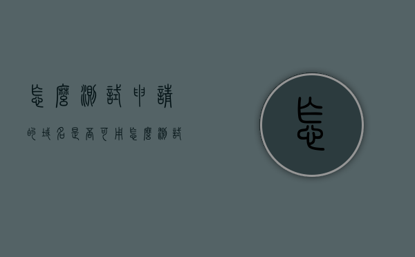 怎么测试申请的域名是否可用（怎么测试域名能不能用），如何测试申请的域名可用性？域名测试指南，域名测试指南，如何检测申请的域名可用性及使用指南
