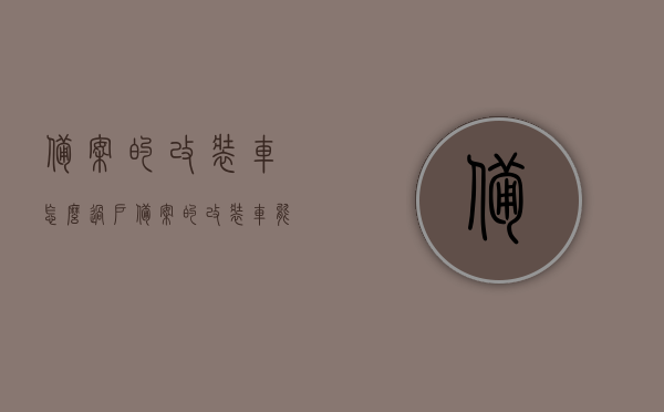 备案的改装车怎么过户（备案的改装车能过年检吗），备案改装车过户指南，改装车能否过年检及过户流程解析