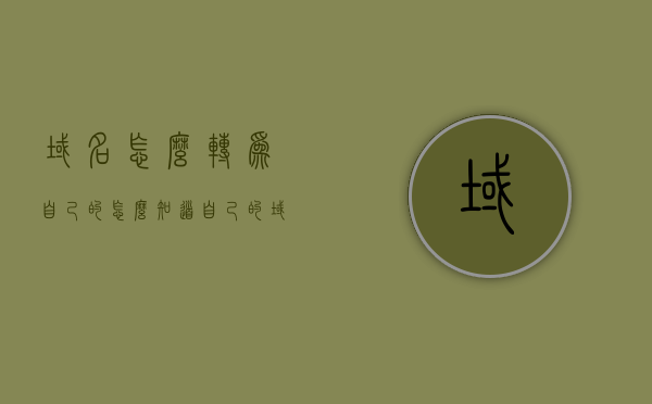 域名怎么转为自己的（怎么知道自己的域名），如何获取并转为个人域名？域名归属查询指南，域名归属查询指南，如何获取并转为个人域名及其查询方法，如何获取并转为个人域名，域名归属查询指南及转换方法详解，如何获取并转为个人域名，域名归属查询及转换方法详解指南