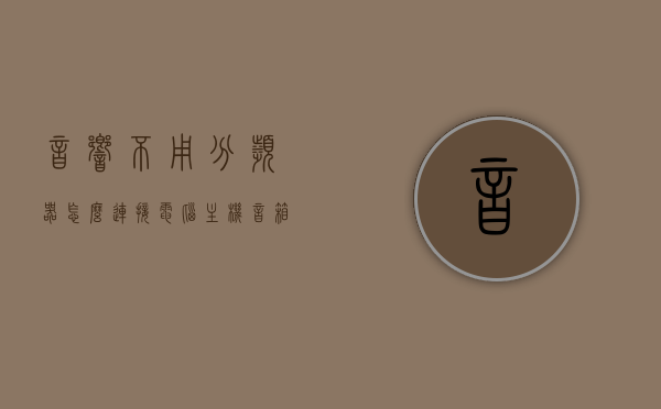 音响不用分频器怎么连接电脑主机（音箱不装分频器声音怎样），音响不装分频器如何连接电脑主机？音箱声音调整小技巧，电脑音响无分频器连接指南与音箱声音调整技巧