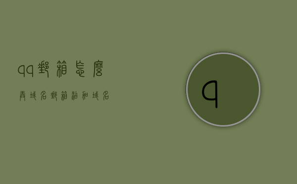 qq邮箱怎么弄域名（邮箱添加域名），QQ邮箱如何设置域名邮箱（添加域名教程），QQ邮箱域名设置教程，如何添加和配置域名邮箱？，QQ邮箱域名设置教程，如何添加和配置域名邮箱？，QQ邮箱域名设置详解，添加与配置域名邮箱的教程，QQ邮箱域名设置详解，添加与配置域名邮箱的教程与指南，QQ邮箱域名设置详解，添加与配置域名邮箱的指南与教程，QQ邮箱域名设置详解，添加与配置域名邮箱的指南与教程，QQ邮箱域名设置详解，添加与配置域名邮箱的指南与教程 第1张