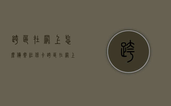 跨区在网上怎么备案社保卡（跨区在网上怎么备案社保卡号），跨区网上社保卡备案指南，轻松掌握备案流程与操作细节，跨区网上社保卡备案全攻略，轻松掌握流程与操作细节，快速备案社保卡号！，跨区网上社保卡备案全攻略，流程、操作细节及快速备案指南