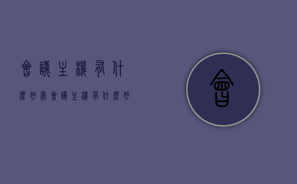 会议主机有什么好处（会议主机有什么好处和作用），会议主机的好处与功能解析