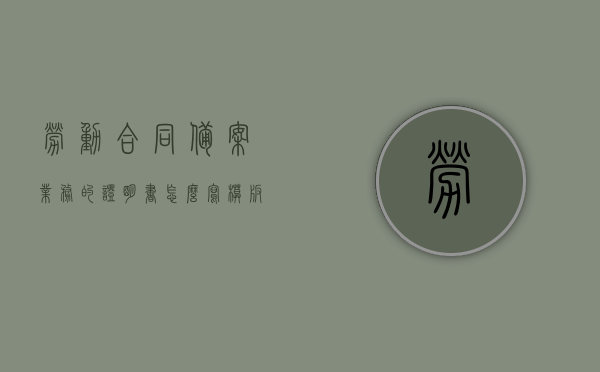 劳动合同备案业务的证明书怎么写模板（备案劳动合同的手续），劳动合同备案业务证明书模板及备案劳动合同手续指南，劳动合同备案业务证明书模板与备案手续指南，从撰写到完成全攻略