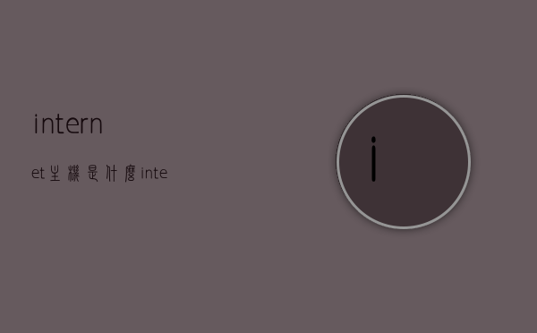 internet主机是什么（internet machine），Internet主机的定义与功能简介，Internet主机的定义与功能简介，什么是Internet机器？，Internet主机的定义与功能简介，探究Internet机器的概念和作用
