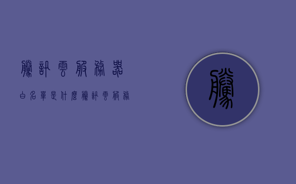 腾讯云服务器白名单是什么（腾讯云服务器白名单是什么意思），腾讯云服务器白名单详解，概念及应用