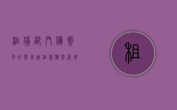 租赁部门备案有什么用途（租赁备案管理办法），租赁部门备案的用途及租赁备案管理办法解析，租赁部门备案用途与租赁备案管理办法深度解析，一文了解租赁备案的重要性与操作流程，租赁部门备案详解，用途、管理办法与备案流程的重要性解析