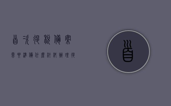 首次退税备案需要准备什么材料（办理退税备案的流程），首次退税备案的办理流程与所需材料全解析，首次退税备案流程与材料准备全解析，办理退税备案的详细指南，首次退税备案详解，流程、材料准备与办理指南，首次退税备案详解，流程、材料准备与办理指南全解析，首次退税备案详解，流程、材料准备与办理指南（全解析版），首次退税备案详解，流程、材料准备与办理指南（全解析版），首次退税备案详解，流程、材料准备与办理指南（全攻略）