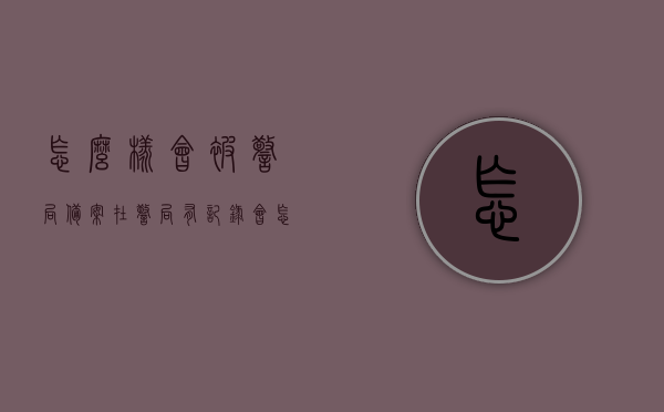 怎么样会被警局备案（在警局有记录会怎么样），警局备案与记录，影响及后果解析，警局备案与记录，影响及后果解析，个人如何应对？