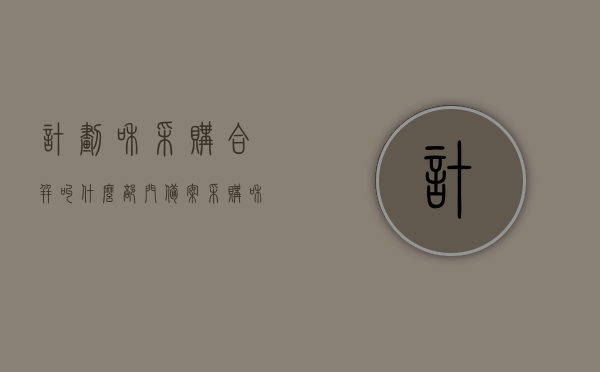 计划和采购合并叫什么部门备案（采购和计划可以同个人管理吗），采购计划与备案部门的管理整合，合并部门备案及职责分配探讨，采购计划与备案部门管理整合，部门备案及职责分配的探讨与合并实践，采购计划与备案部门整合及职责分配探讨，合并部门备案的实践与探索，采购计划与备案部门整合及职责分配探讨，部门备案与职责分配的实践与探索之路，采购计划与备案部门整合，职责分配与部门备案的实践探索之路，采购计划与备案部门整合，职责分配与部门备案的实践探索及探讨