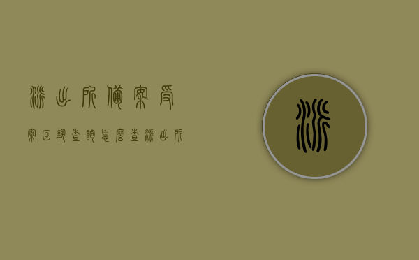 派出所备案受案回执查询怎么查（派出所备案受案回执查询怎么查的），如何查询派出所备案受案回执？查询流程详解，派出所备案受案回执查询流程详解及查询方法指南，派出所备案受案回执查询流程详解与查询方法指南