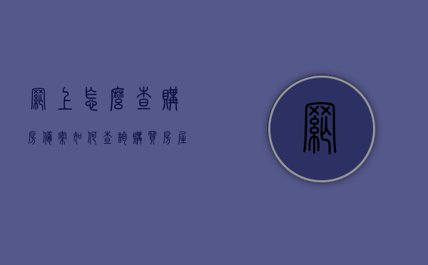 网上怎么查购房备案（如何查询购买房屋备案情况），网上购房备案查询指南，如何查询购买房屋备案情况？，网上购房备案查询指南，如何轻松查询购买房屋备案情况？