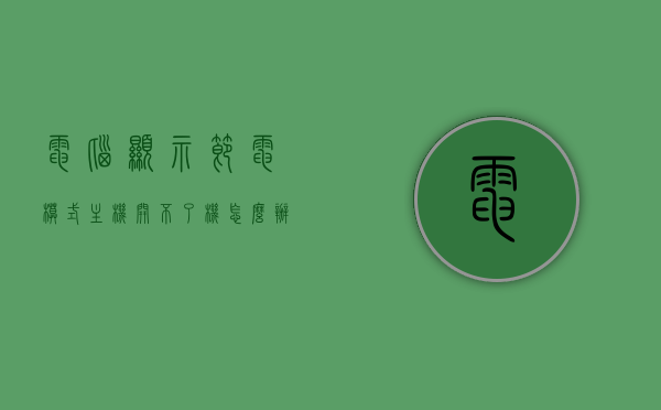 电脑显示节电模式主机开不了机怎么办呢（电脑显示节电模式无法开机），电脑显示节电模式无法开机，主机启动故障解析，电脑节电模式无法开机，主机启动故障解析与解决方法 第1张
