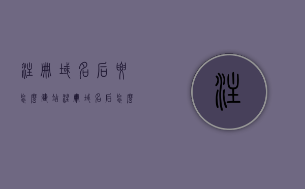 注册域名后要怎么建站（注册域名后怎么用），注册域名后如何建立网站（详细步骤指南），注册域名后如何建立网站的详细步骤指南，从注册到建站全攻略，注册域名到建站全攻略，详细步骤指南与攻略，轻松建立个人网站！，注册域名到建站全攻略，详细步骤指南与攻略，轻松建立个人网站！
