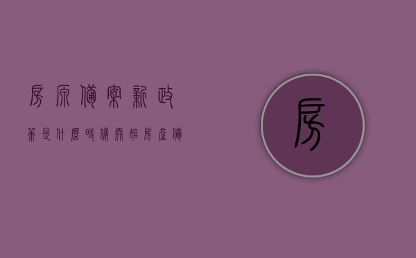 房源备案新政策是什么时候开始（房产备案什么时候开始），房源备案新政策实施时间及房产备案启动点解析，解析，房源备案新政策实施时间与房产备案启动点详解，房源备案新政策与房产备案启动点详解，实施时间与解析标题建议，房源备案新政策实施及房产备案启动点全面解读。