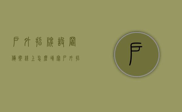 户外招牌设置备案线上怎么填写（户外招牌设置管理办法），户外招牌设置备案线上填写指南，户外招牌设置管理办法详解，户外招牌设置备案线上填写指南及管理办法详解，从入门到精通的全方位指南，户外招牌设置备案线上填写指南及管理办法详解，全方位入门到精通指南，户外招牌设置备案线上填写指南及管理办法详解，从入门到精通的全面指导