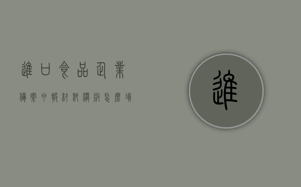 进口食品企业备案申报材料模板怎么填（进口食品备案需要提供什么材料），进口食品企业备案申报材料填写指南，备案所需材料全解析，进口食品企业备案申报材料填写指南，从模板到所需材料全解析，进口食品企业备案申报材料详解，从模板填写到所需材料全攻略