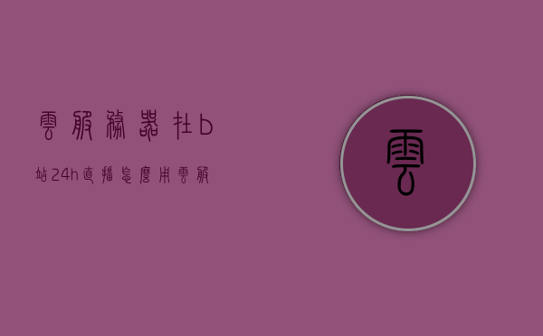 云服务器在b站24h直播怎么用（云服务器可以挂直播软件吗），云服务器在B站直播应用详解，直播软件挂载指南，云服务器在B站直播应用详解，挂载直播软件指南，云服务器在B站直播应用详解，挂载直播软件指南与操作教程，云服务器在B站直播应用详解，挂载直播软件指南与操作教程，云服务器在B站直播应用详解，挂载直播软件指南与操作教程，云服务器在B站直播应用详解，挂载直播软件指南与操作教程，云服务器在B站直播应用详解，挂载直播软件指南与操作教程
