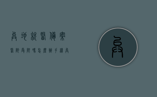异地就医备案医院受限吗怎么办手续（异地就医备案能管多久），异地就医备案详解，医院受限及办理手续指南，以及备案有效期限解析
