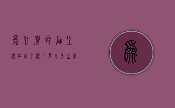 为什么电脑主机启动了显示屏不亮（主机启动以后显示屏不亮），电脑主机启动后显示屏不亮的原因解析，电脑主机启动后显示屏不亮的原因解析与解决方法探讨，电脑主机启动后显示屏不亮，原因解析与解决方法探讨，电脑主机启动后显示屏不亮，原因解析与解决方法探讨 第1张