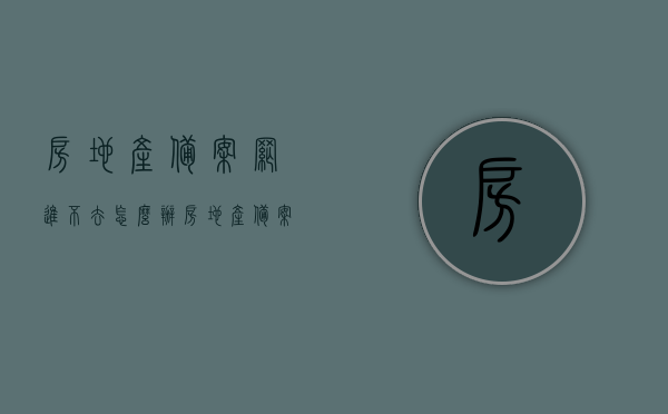 房地产备案网进不去怎么办（房地产备案信息网），解决房地产备案网无法访问问题（房地产备案信息网操作指南）